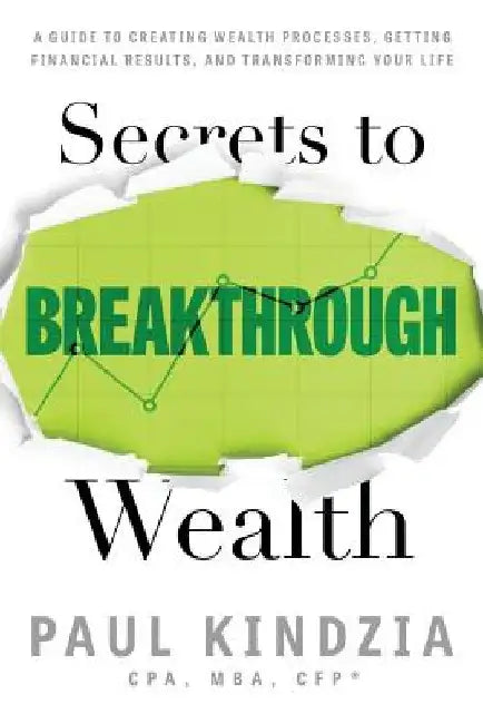 Secrets To Breakthrough Wealth: A Guide To Creating Wealth Processes, Getting Financial Results, and Transforming Your Life by Paul Kindzia