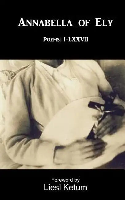 Annabella of Ely: Poems I-LXVII by Liesl Ketum