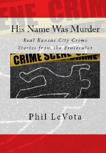 His Name Was Murder: Real Kansas CIty Crime Stories From The Prosecutor by Phil Levota