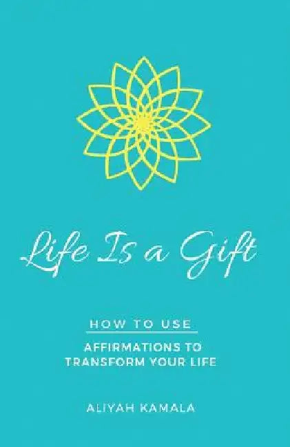Life Is a Gift: How to Use Affirmations to Transform Your Life by Aliyah Kamala