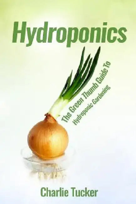 Hydroponics: The Green Thumb Guide to Hydroponic Gardening by Charlie Tucker