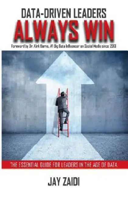 Data-Driven Leaders Always Win: The Essential Guide For Leaders In The Age of Data by Kirk Borne