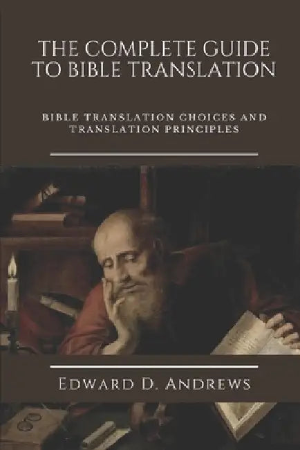 The Complete Guide to Bible Translation: Bible Translation Choices and Translation Principles by Edward D. Andrews