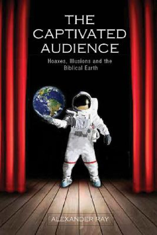The Captivated Audience: Hoaxes, Illusions, and the Biblical Earth by Alexander Ray