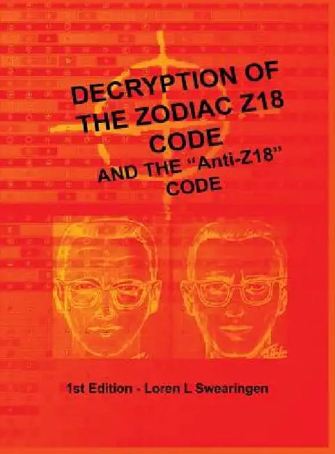 Decryption of the Zodiac Z18 Code: and the "Anti-Z18" Code by Loren L Swearingen