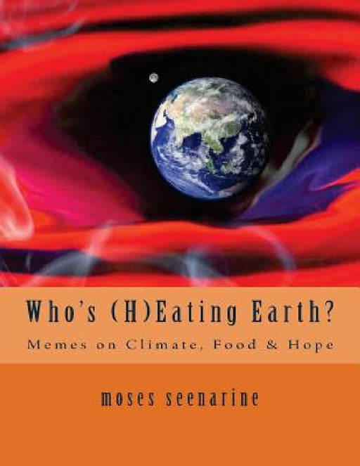 Who's (H)Eating Earth?: Memes on Climate, Food & Hope by Moses Seenarine