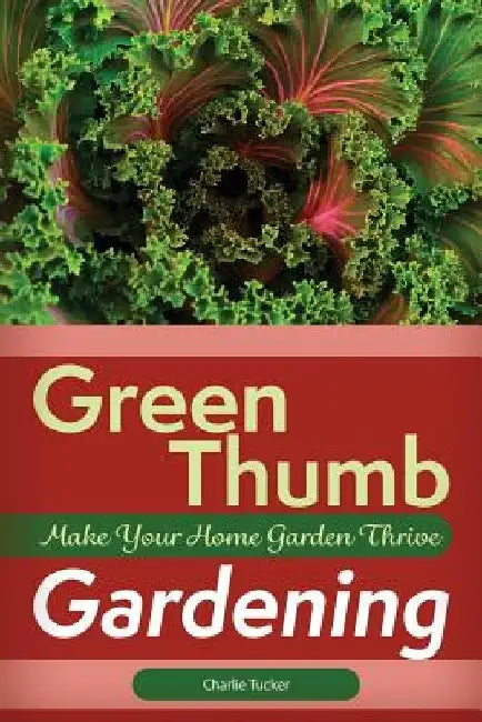 Green Thumb Gardening: Make Your Home Garden Thrive by Charlie Tucker