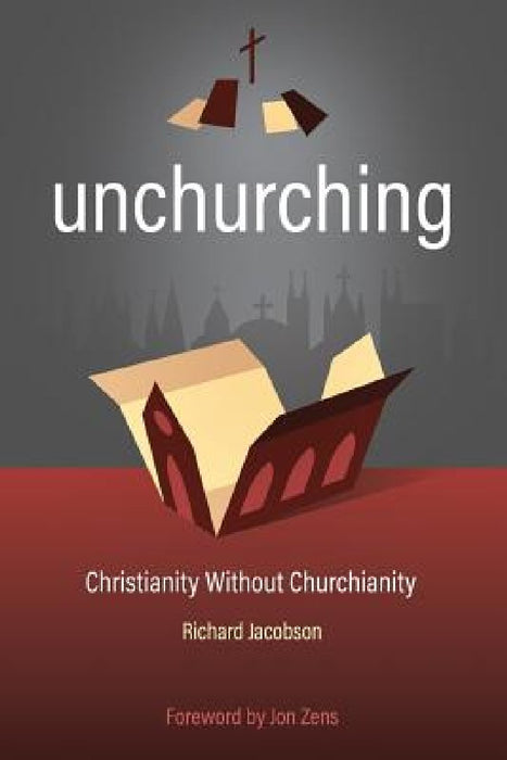Unchurching: Christianity Without Churchianity by Richard Jacobson