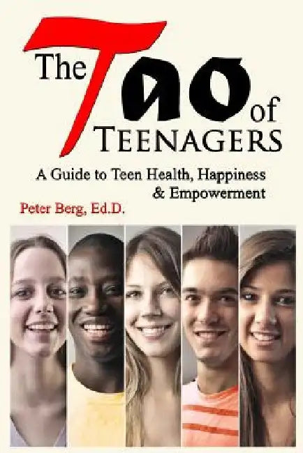 The Tao of Teenagers: A Guide to Teen Health, Happiness & Empowerment by Peter Berg Ed D.
