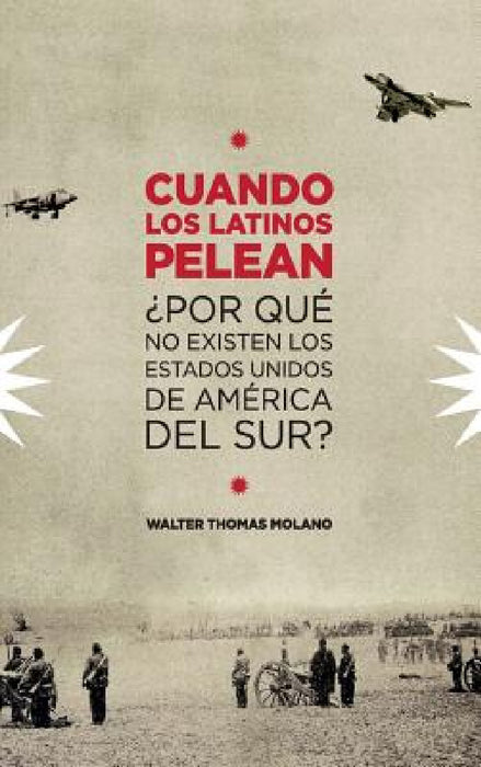 Cuando Los Latinos Pelean: ¿Por Que No Existen Los Estados Unidos de America Del Sur? by Walter Molano