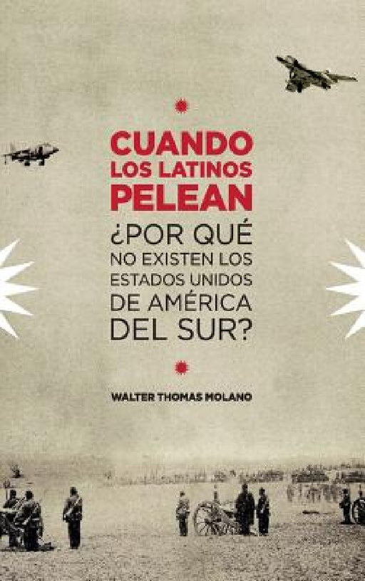 Cuando Los Latinos Pelean: ¿Por Que No Existen Los Estados Unidos de America Del Sur? by Walter Molano