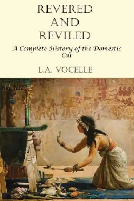 Revered and Reviled: A Complete History of the Domestic Cat by L. a. Vocelle