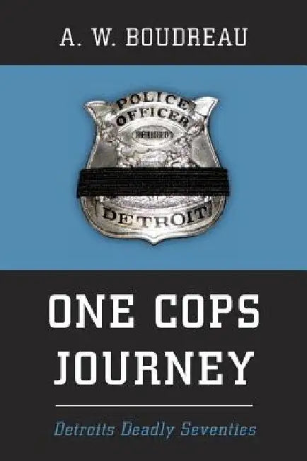 One Cops Journey: Detroits Deadly Seventies by A. W. Boudreau