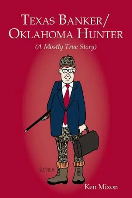 Texas Banker/Oklahoma Hunter: A Mostly True Story by Ken Mixon