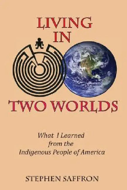 Living in Two Worlds: What I Learned from the Indigenous People of America by Stephen Saffron