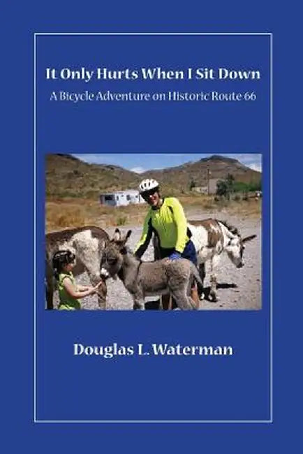 It Only Hurts When I Sit Down: A Bicycle Adventure on Historic Route 66 by Douglas L. Waterman