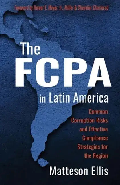 The Fcpa in Latin America: Common Corruption Risks and Effective Compliance Strategies for the Region by Matteson Ellis