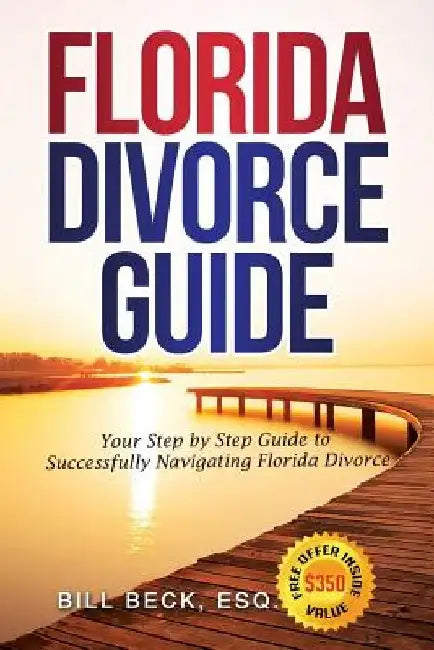 Florida Divorce Guide: Your Guide to Successfully Navigating Florida Divorce by Bill Beck
