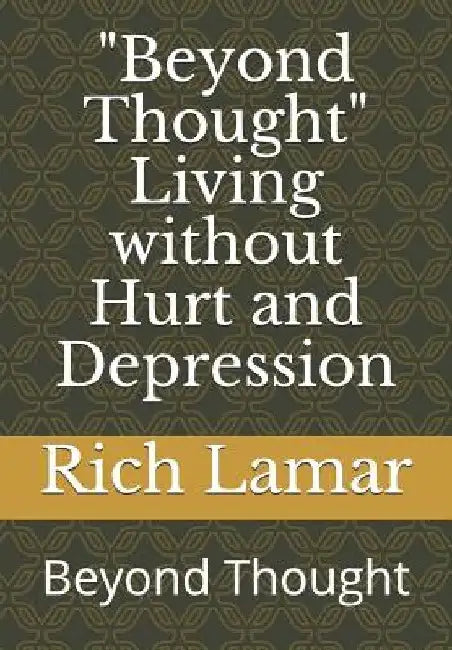 beyond Thought Living Without Hurt and Depression: Beyond Thought by Rich Lamar