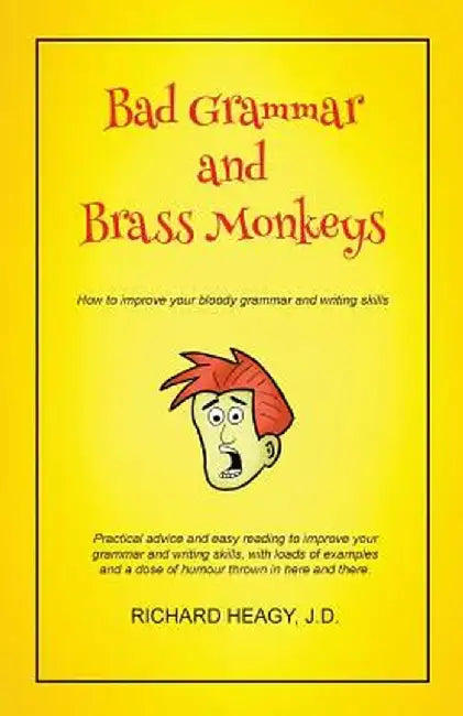 Bad Grammar and Brass Monkeys: How to Improve Your Bloody Grammar and Writing Skills by Richard Heagy