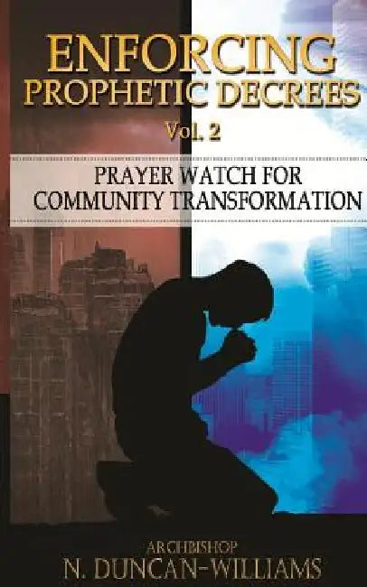 Enforcing Prophetic Decrees Volume 2: Prayer Watch for Community Transformation by Archbishop Nicholas Duncan-Williams