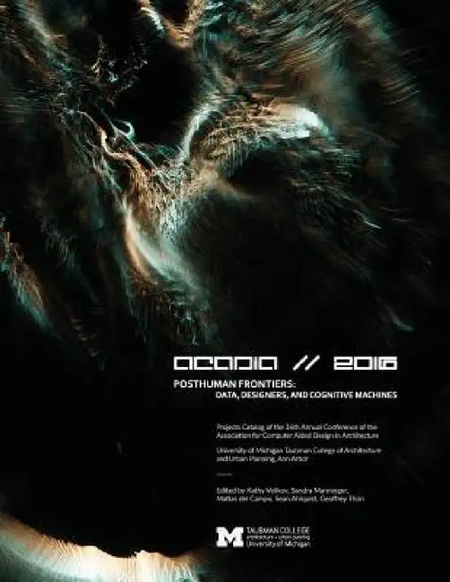 Acadia 2016 Posthuman Frontiers: Data, Designers, and Cognitive Machines: Projects Catalog of the 36th Annual Conference of the Association for Comput by Kathy Velikov, Sandra Manninger, Matias Del Campo