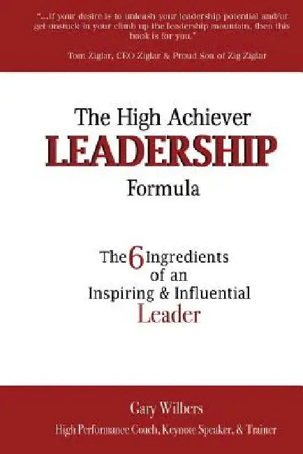 The High Achiever Leadership Formula: The 6 Ingredients of an Inspiring & Influential Leader by Gary Wilbers