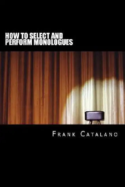 How to Select and Perform Monologues: Acting One Series by Frank Catalano