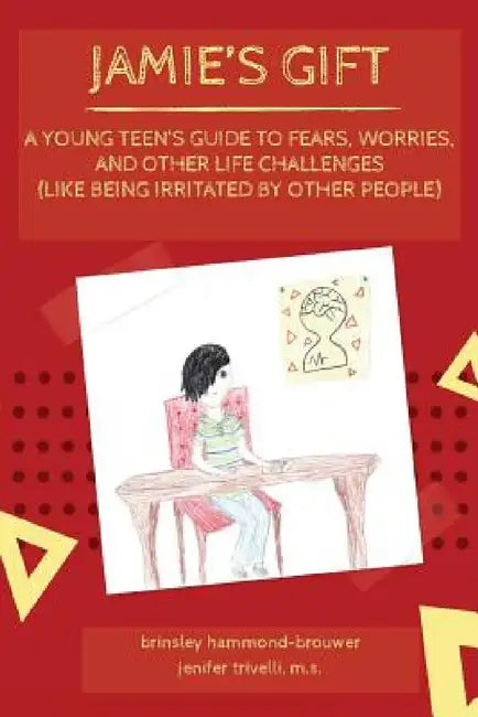 Jamie's Gift: A Young Teen's Guide To Fears, Worries, and Other Life Challenges (Like Being Irritated by Other People) by Jenifer Trivelli, Brinsley Hammond-Brouwer
