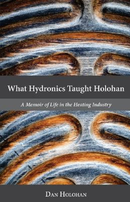 What Hydronics Taught Holohan: A Memoir of Life in the Heating Industry by Erin Holohan Haskell