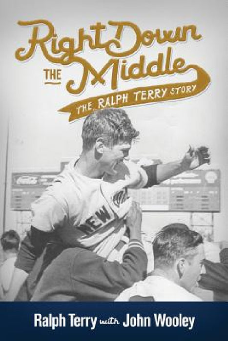 Right Down the Middle: The Ralph Terry Story by Ralph Terry, John Wooley