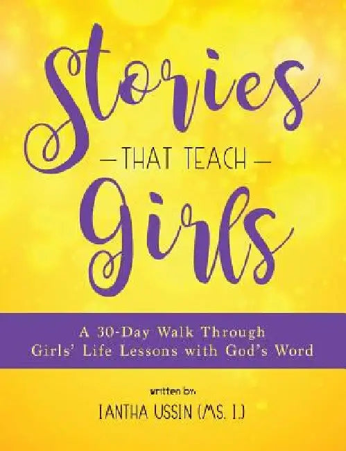 Stories That Teach Girls: A 30-Day Walk Through Girls' Life Lessons with God's Word by Iantha Ussin (MS I. ).