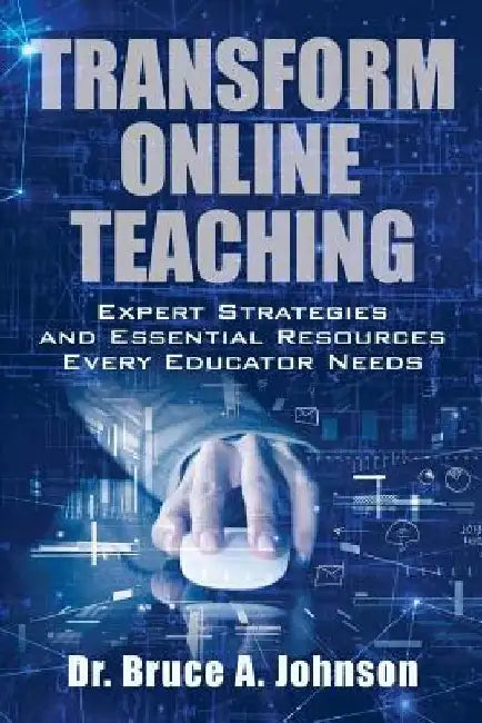 Transform Online Teaching: Expert Strategies and Essential Resources Every Educa by Bruce a. Johnson
