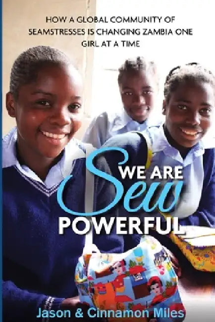 We Are Sew Powerful: How A Global Community Of Seamstresses Is Changing Zambia One Girl At A Time by Cinnamon Miles