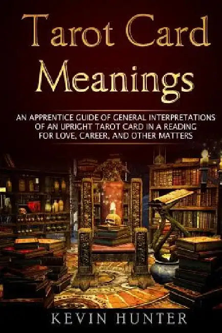 Tarot Card Meanings: An Apprentice Guide of General Interpretations of an Upright Tarot Card in a Reading for Love, Career, and Other Matte by Kevin Hunter