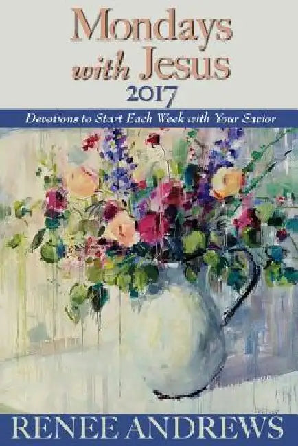 Mondays with Jesus 2017: Devotions to Begin Each Week of the Year by Renee Andrews