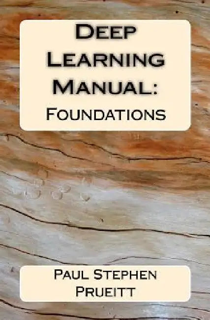 Deep Learning Manual: Foundations by Paul Stephen Prueitt