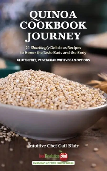 Quinoa Cookbook Journey: 21 Shockingly Delicious Recipes to Honor the Taste Buds and the Body by Gail Blair