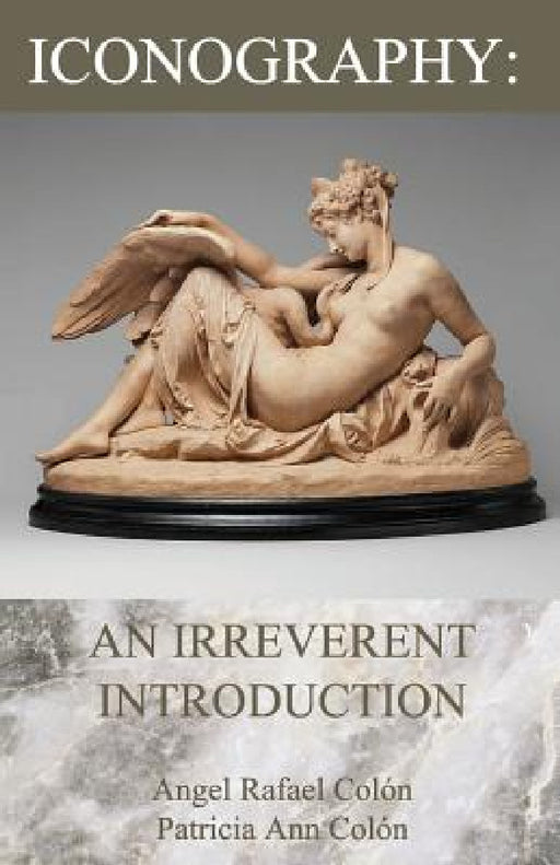 Iconography: An Irreverent Introduction by Angel Rafael Colón, Patricia Ann Colón