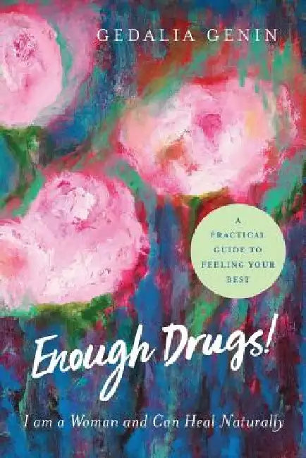 Enough Drugs! I Am a Woman and Can Heal Naturally: A practical guide to feeling your best by Gedalia Genin
