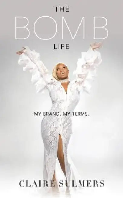 The Bomb Life: My Brand. My Terms. by Claire Sulmers