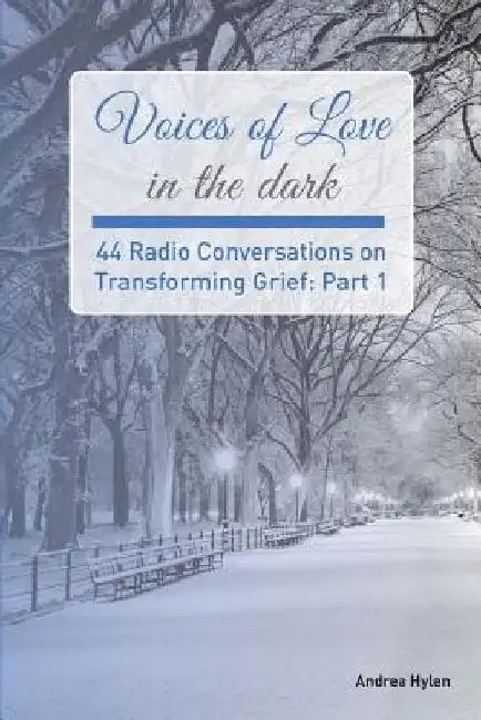 Voices of Love in the dark: 44 Radio Conversations on Transforming Grief by Andrea Hylen