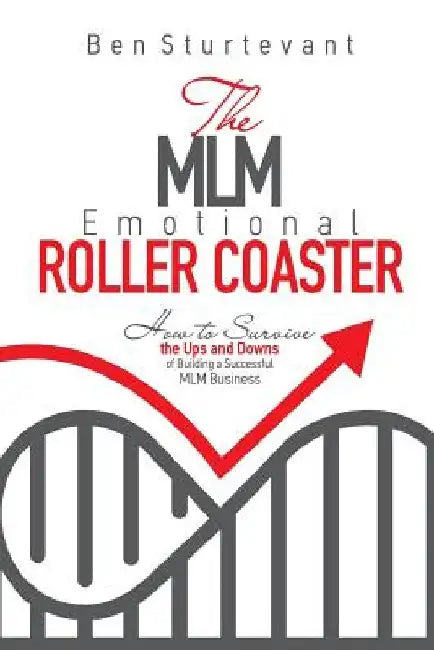 The MLM Emotional Roller Coaster: How to survive the ups and downs of building a successful MLM business by Ben Sturtevant