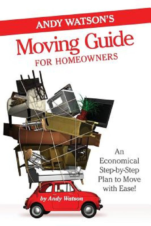 Andy Watson's Moving Guide for Homeowners: An Economical Step-by-Step Plan to Move with Ease! by Andy Watson