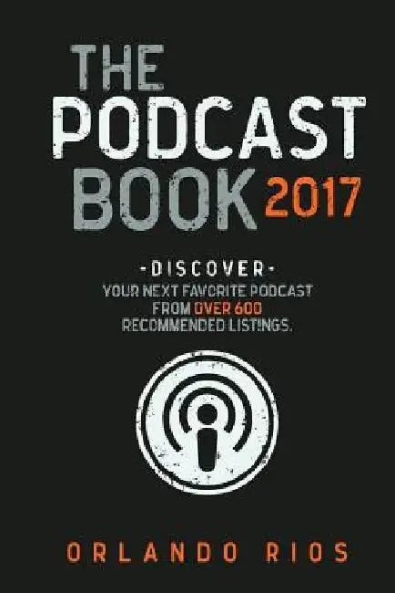 The Podcast Book 2017: Discover your next favorite podcast from over 600 recommended listings. by Orlando Rios