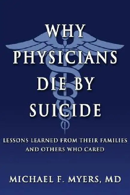 Why Physicians Die by Suicide: Lessons Learned from Their Families and Others Who Cared by Michael F. Myers