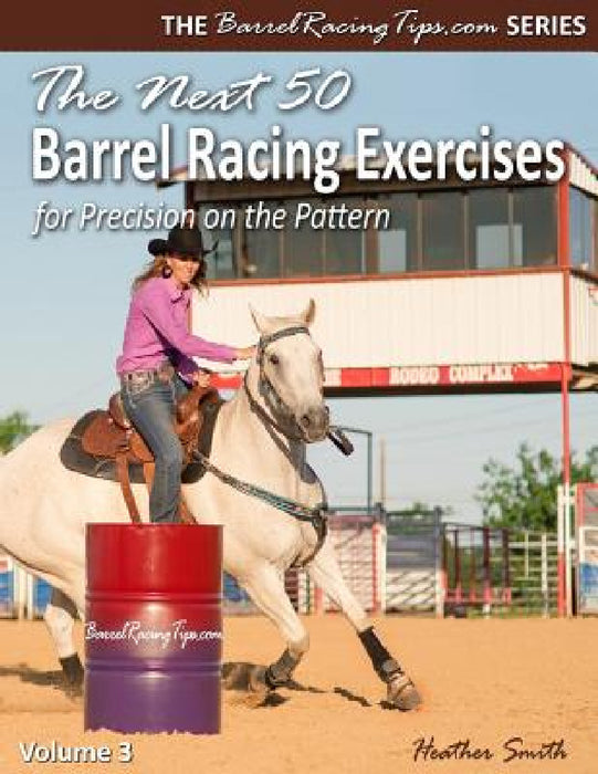 The Next 50 Barrel Racing Exercises for Precision on the Pattern by Heather A. Smith