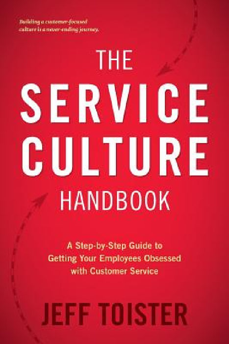 The Service Culture Handbook: A Step-by-Step Guide to Getting Your Employees Obsessed with Customer Service by Jeff Toister