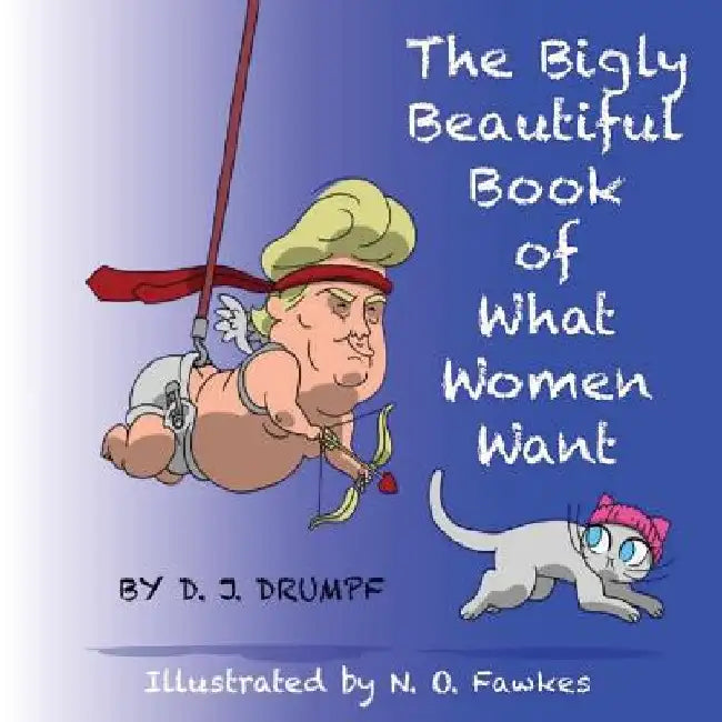 The Bigly Beautiful Book of What Women Want by N. O. Fawkes