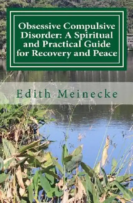 Obsessive Compulsive Disorder: A Spiritual and Practical Guide for Recovery and Peace by Edith Meinecke